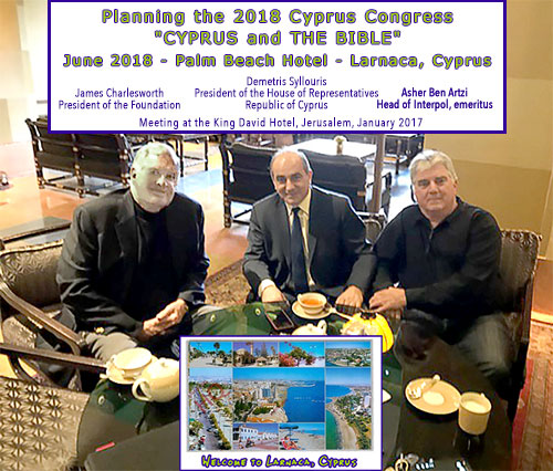 Charlesworth (President of the Foundation), 
Demetris Syllouris (President of the House of Representatives, Republic of Cyprus)
Asher Ben Artzi (Head of Interpol, emeritus)
In the King David Hotel, Jerusalem
Planning the 2018 Cyprus Congress
Jan 2017
CYPRUS AND THE BIBLE
Palm Beach Hotel in Larnaca
June 2018  
